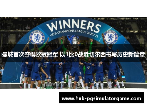 曼城首次夺得欧冠冠军 以1比0战胜切尔西书写历史新篇章
