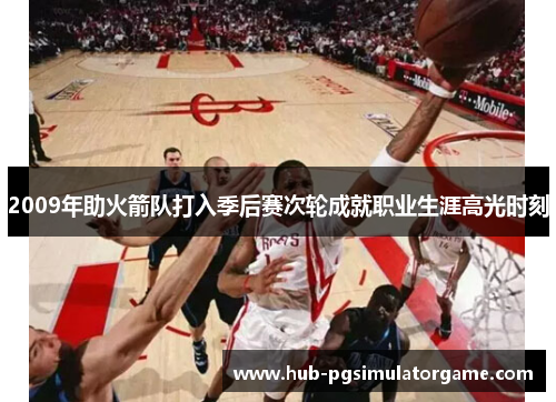 2009年助火箭队打入季后赛次轮成就职业生涯高光时刻