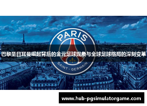 巴黎圣日耳曼崛起背后的金元足球现象与全球足球格局的深刻变革
