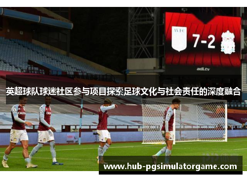 英超球队球迷社区参与项目探索足球文化与社会责任的深度融合