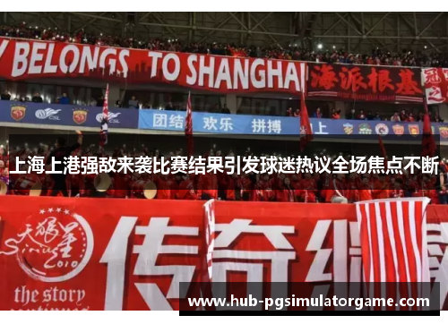 上海上港强敌来袭比赛结果引发球迷热议全场焦点不断