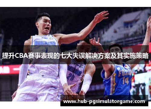 提升CBA赛事表现的七大失误解决方案及其实施策略