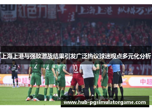 上海上港与强敌激战结果引发广泛热议球迷观点多元化分析