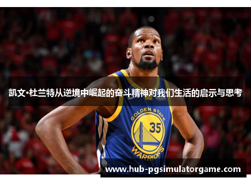 凯文·杜兰特从逆境中崛起的奋斗精神对我们生活的启示与思考