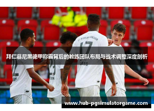拜仁慕尼黑德甲称霸背后的教练团队布局与战术调整深度剖析