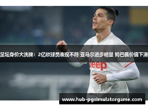足坛身价大洗牌：2亿欧球员表现不符 亚马尔进步明显 姆巴佩价值下滑