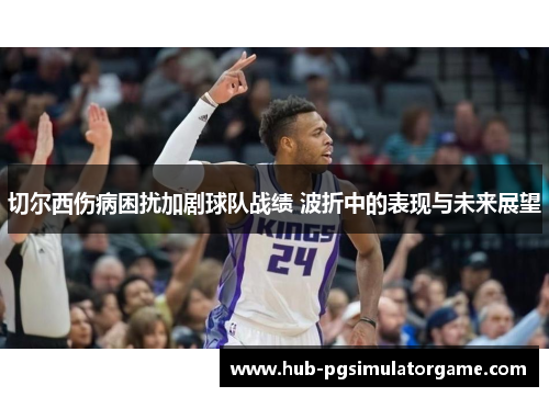 切尔西伤病困扰加剧球队战绩 波折中的表现与未来展望