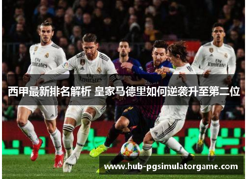 西甲最新排名解析 皇家马德里如何逆袭升至第二位