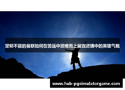 坚韧不拔的曼联如何在苦战中迎难而上展现逆境中的英雄气概
