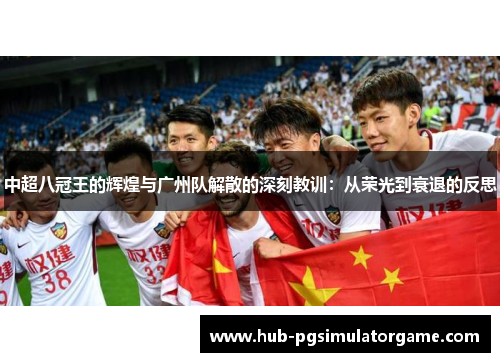 中超八冠王的辉煌与广州队解散的深刻教训：从荣光到衰退的反思