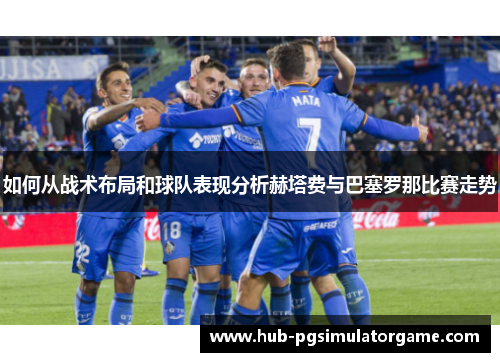 如何从战术布局和球队表现分析赫塔费与巴塞罗那比赛走势