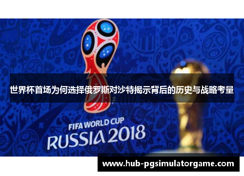 世界杯首场为何选择俄罗斯对沙特揭示背后的历史与战略考量