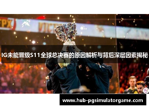 IG未能晋级S11全球总决赛的原因解析与背后深层因素揭秘