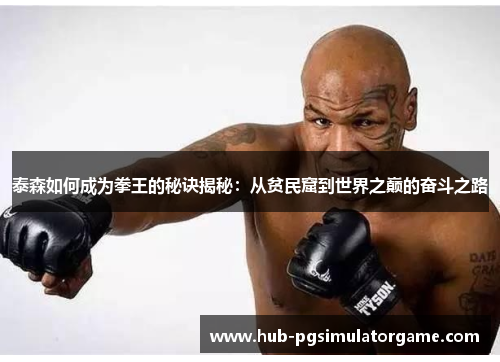 泰森如何成为拳王的秘诀揭秘：从贫民窟到世界之巅的奋斗之路