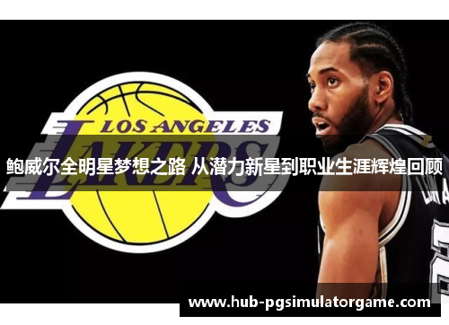 鲍威尔全明星梦想之路 从潜力新星到职业生涯辉煌回顾