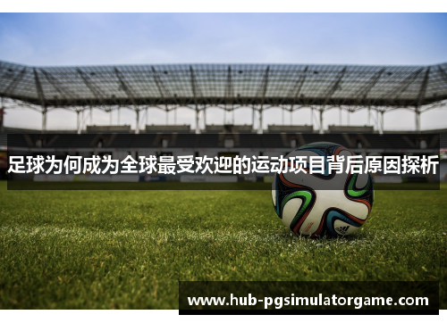 足球为何成为全球最受欢迎的运动项目背后原因探析 足球为何成为全球最受欢迎的运动项目背后原因探析