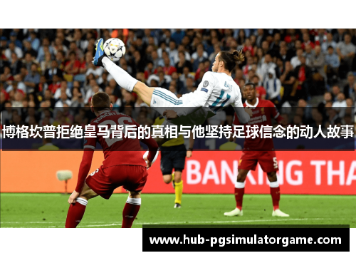 博格坎普拒绝皇马背后的真相与他坚持足球信念的动人故事