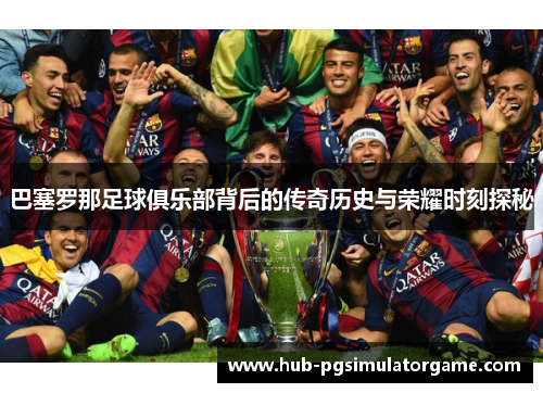 巴塞罗那足球俱乐部背后的传奇历史与荣耀时刻探秘