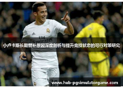 小卢卡斯长期替补原因深度剖析与提升竞技状态的可行对策研究 小卢卡斯长期替补原因深度剖析与提升竞技状态的可行对策研究
