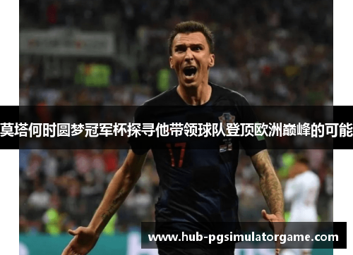 莫塔何时圆梦冠军杯探寻他带领球队登顶欧洲巅峰的可能