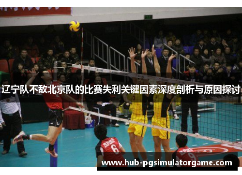 辽宁队不敌北京队的比赛失利关键因素深度剖析与原因探讨