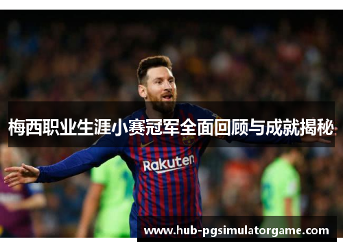 梅西职业生涯小赛冠军全面回顾与成就揭秘 梅西职业生涯小赛冠军全面回顾与成就揭秘