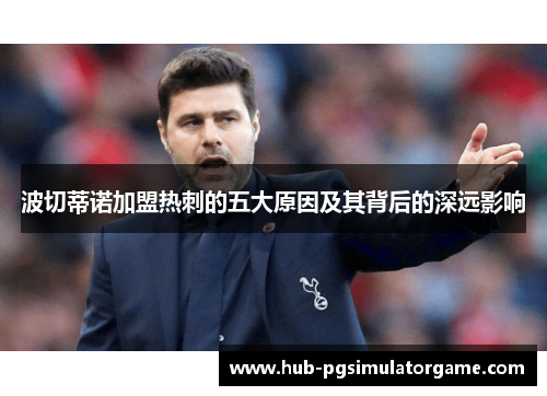 波切蒂诺加盟热刺的五大原因及其背后的深远影响