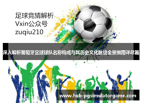 深入解析葡萄牙足球球队名称构成与其历史文化脉络全景指南详尽篇