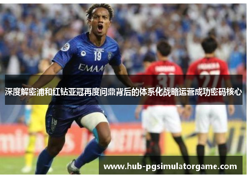 深度解密浦和红钻亚冠再度问鼎背后的体系化战略运营成功密码核心