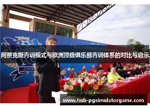 阿贾克斯青训模式与欧洲顶级俱乐部青训体系的对比与启示