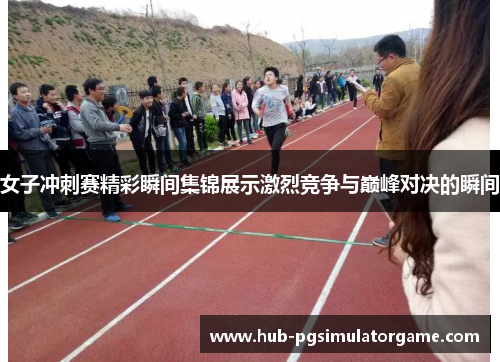 女子冲刺赛精彩瞬间集锦展示激烈竞争与巅峰对决的瞬间