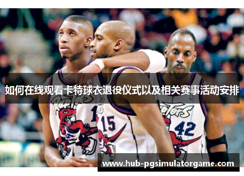 如何在线观看卡特球衣退役仪式以及相关赛事活动安排