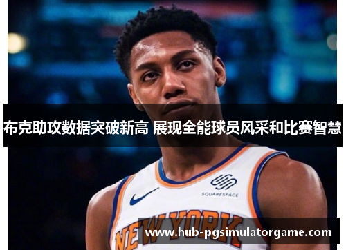 布克助攻数据突破新高 展现全能球员风采和比赛智慧 布克助攻数据突破新高 展现全能球员风采和比赛智慧