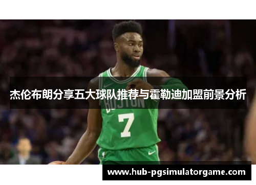 杰伦布朗分享五大球队推荐与霍勒迪加盟前景分析