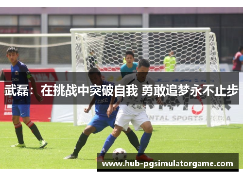 武磊：在挑战中突破自我 勇敢追梦永不止步