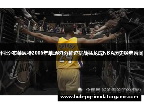 科比·布莱恩特2006年单场81分神迹挑战猛龙成NBA历史经典瞬间