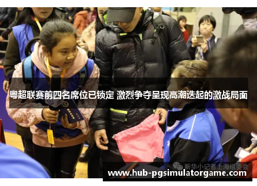 粤超联赛前四名席位已锁定 激烈争夺呈现高潮迭起的激战局面
