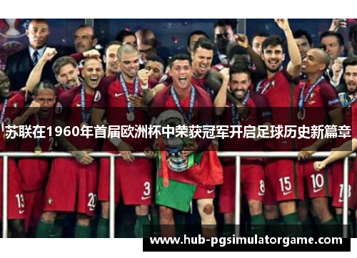 苏联在1960年首届欧洲杯中荣获冠军开启足球历史新篇章
