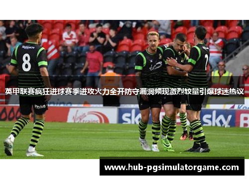英甲联赛疯狂进球赛季进攻火力全开防守漏洞频现激烈较量引爆球迷热议
