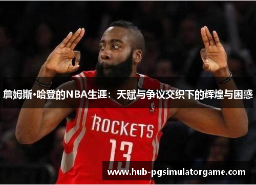 詹姆斯·哈登的NBA生涯：天赋与争议交织下的辉煌与困惑