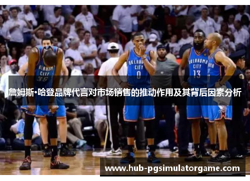 詹姆斯·哈登品牌代言对市场销售的推动作用及其背后因素分析