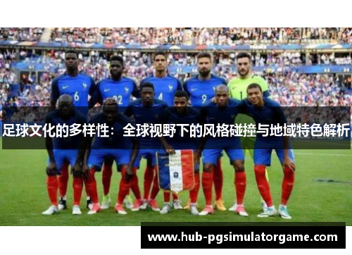 足球文化的多样性：全球视野下的风格碰撞与地域特色解析