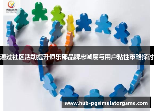 通过社区活动提升俱乐部品牌忠诚度与用户粘性策略探讨